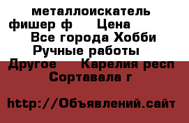  металлоискатель фишер ф2. › Цена ­ 15 000 - Все города Хобби. Ручные работы » Другое   . Карелия респ.,Сортавала г.